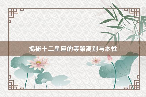 揭秘十二星座的等第离别与本性