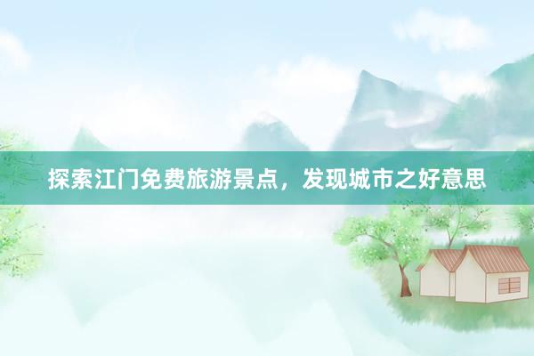 探索江门免费旅游景点，发现城市之好意思